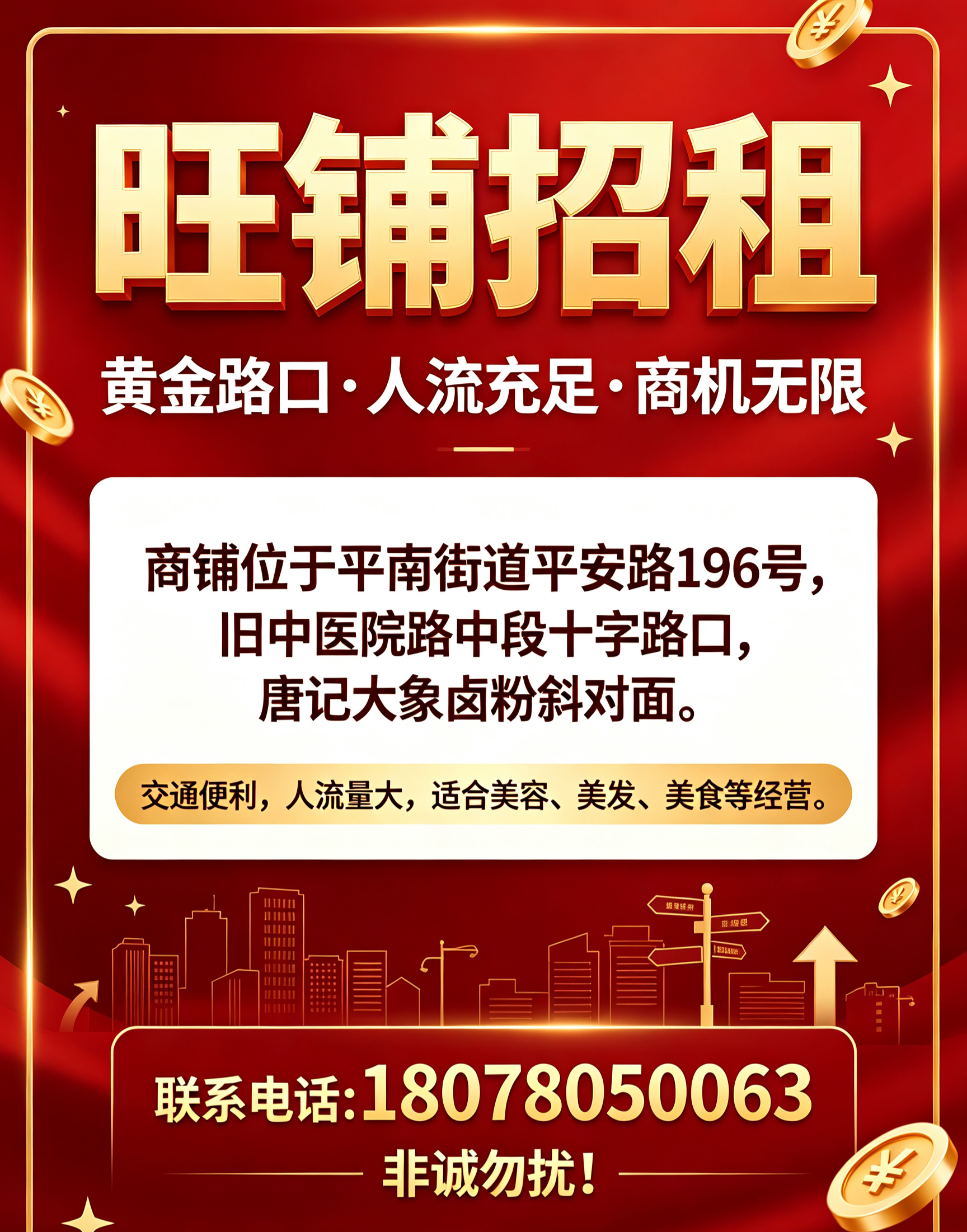 旺铺招租:
位于平南街道平安路196号，即旧中医院路中段的十字路口，唐记大象卤粉斜对面，交通便利，人流量大，适合经营美容，美发，美食等。
